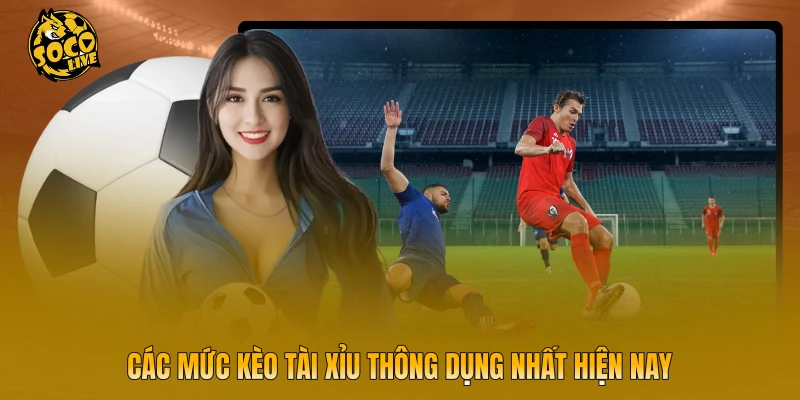 Các mức kèo tài xỉu thông dụng nhất hiện nay