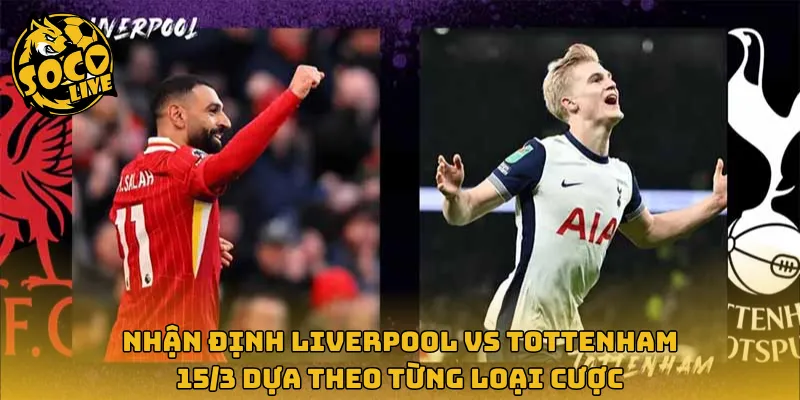Nhận định Liverpool vs Tottenham 15/3 dựa theo từng loại cược