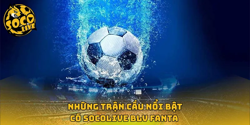 Những trận cầu nổi bật có Socolive BLV Fanta