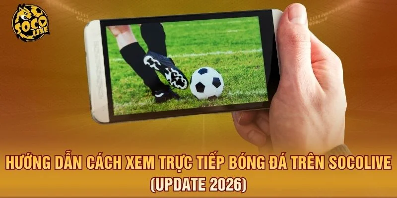 Hướng dẫn truy cập Socolive nhanh trên điện thoại và máy tính
