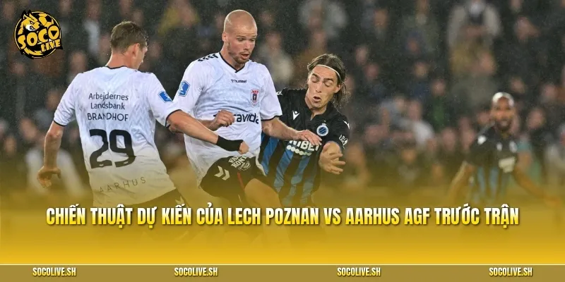 Chiến thuật dự kiến của Lech Poznan vs Aarhus AGF trước trận tranh tài