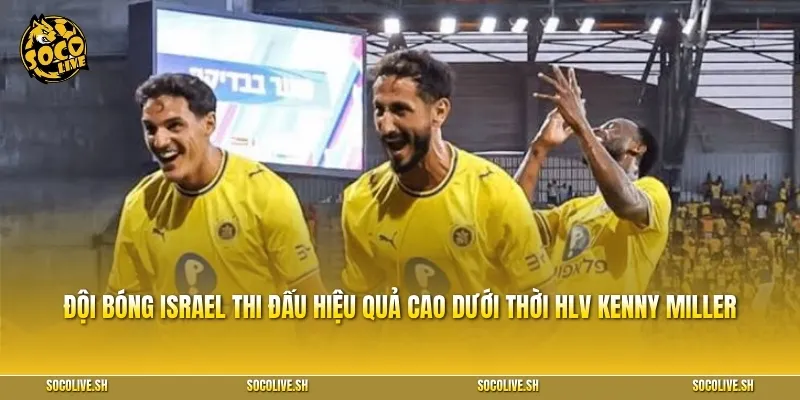 Đội bóng Israel đang thể hiện sự ổn định và hiệu quả cao dưới thời HLV Kenny Miller
