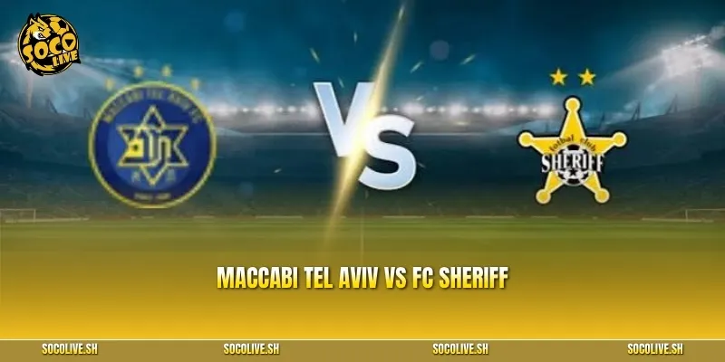 Nhận định Maccabi Tel Aviv vs FC Sheriff: Lợi thế 5 bàn và nhiệm vụ hoàn tất