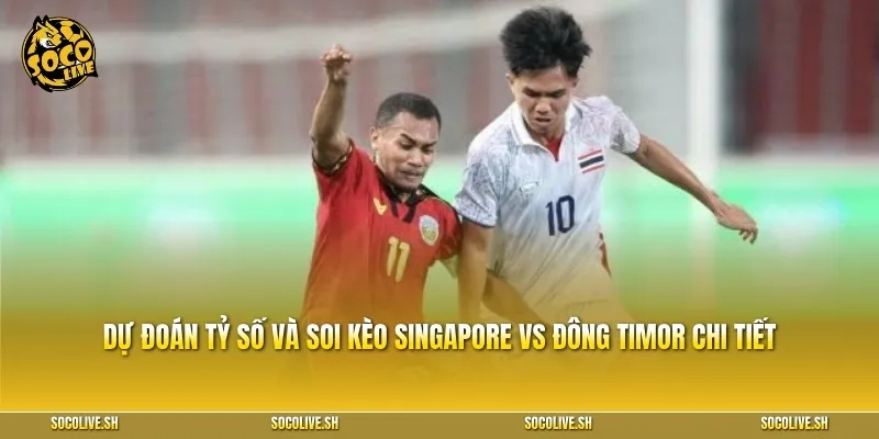 Dự đoán tỷ số và soi kèo Singapore vs Đông Timor chi tiết