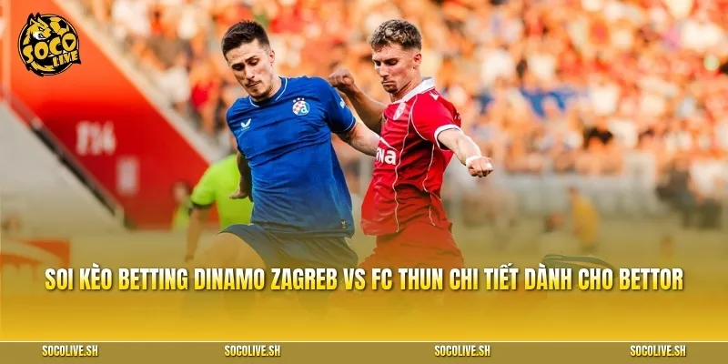 Soi kèo betting Dinamo Zagreb vs FC Thun chi tiết dành cho bettor