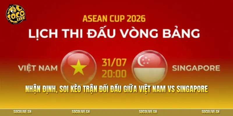 Nhận định, soi kèo trận đối đầu giữa Việt Nam vs Singapore