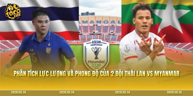 Phân tích lực lượng và phong độ của 2 đội Thái Lan vs Myanmar
