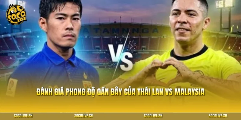 Đánh giá phong độ gần đây của Thái Lan vs Malaysia